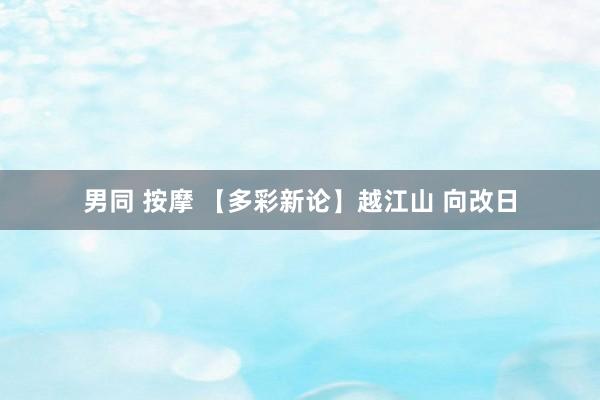 男同 按摩 【多彩新论】越江山 向改日
