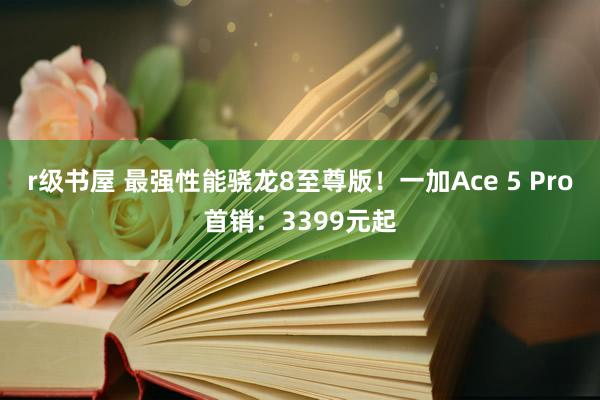 r级书屋 最强性能骁龙8至尊版！一加Ace 5 Pro首销：3399元起