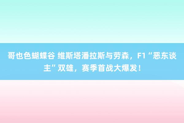 哥也色蝴蝶谷 维斯塔潘拉斯与劳森，F1“恶东谈主”双雄，赛季首战大爆发！