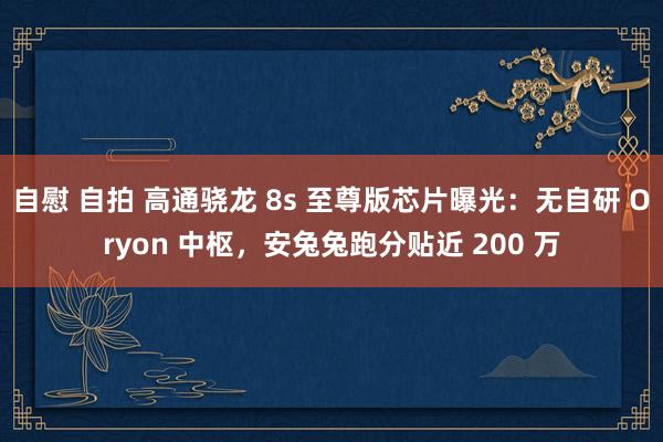 自慰 自拍 高通骁龙 8s 至尊版芯片曝光：无自研 Oryon 中枢，安兔兔跑分贴近 200 万